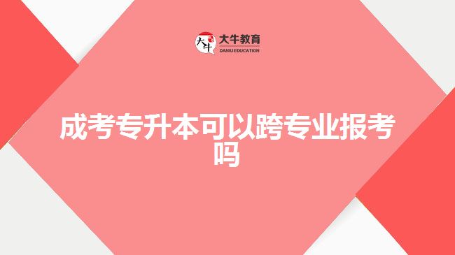 成考專升本可以跨專業(yè)報考嗎