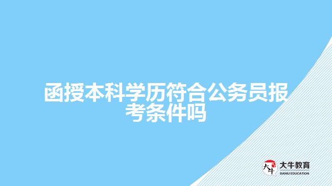 函授本科學(xué)歷符合公務(wù)員報考條件嗎