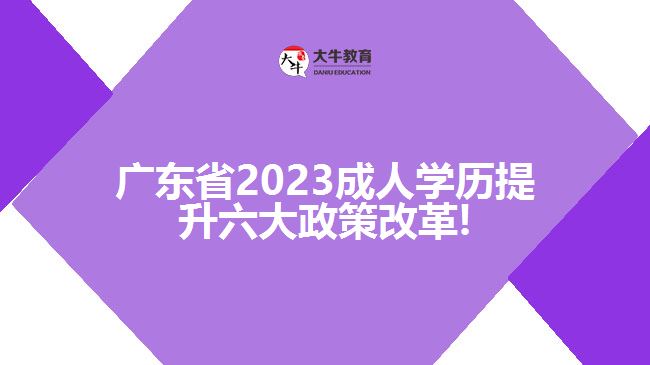 廣東省2023成人學(xué)歷提升六大政策改革!