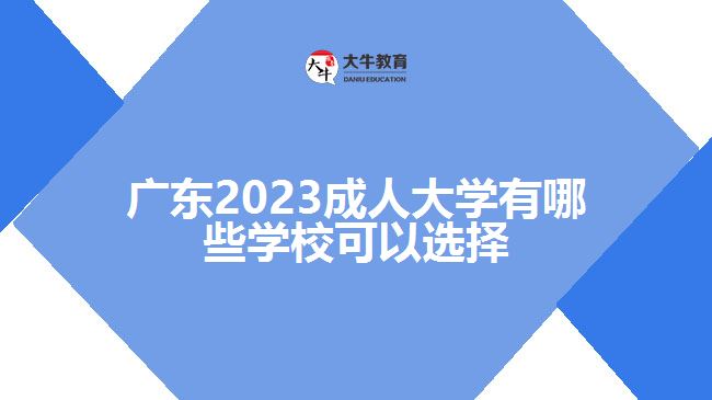 廣東2023成人大學(xué)有哪些學(xué)?？梢赃x擇