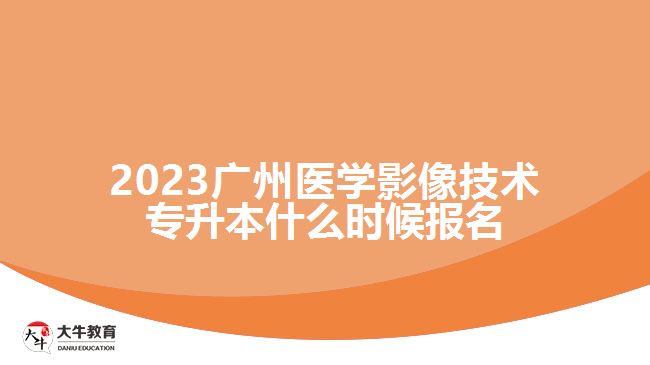 2023廣州醫(yī)學影像技術(shù)專升本什么時候報名