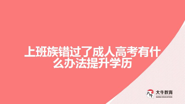 上班族錯(cuò)過(guò)了成人高考有什么辦法提升學(xué)歷