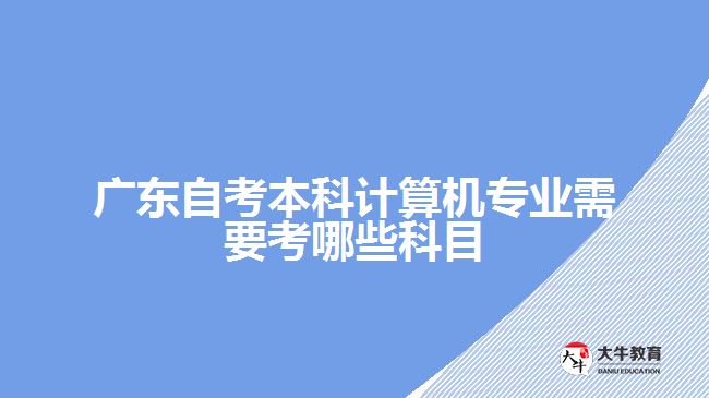 廣東自考本科計算機(jī)專業(yè)需要考哪些科目