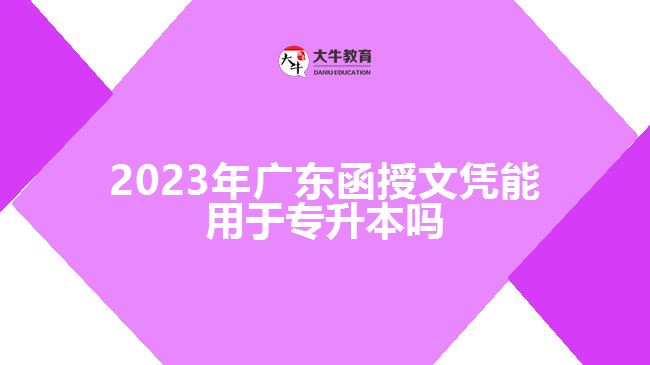 2023年廣東函授文憑能用于專(zhuān)升本嗎