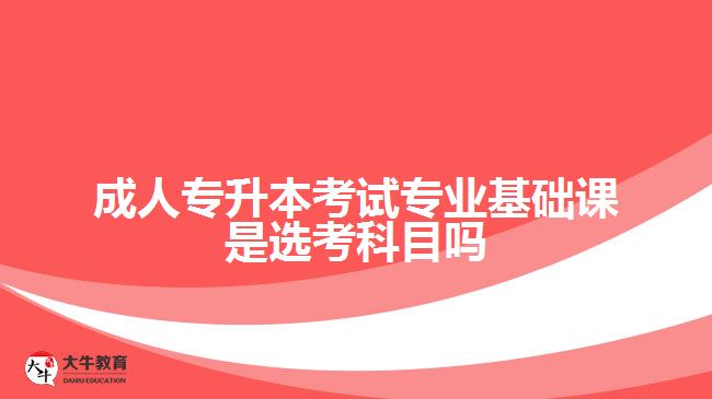 成人專升本考試專業(yè)課是選考科目嗎