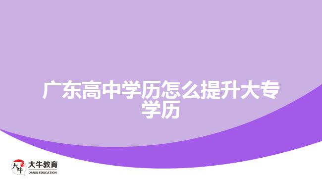 廣東高中學(xué)歷怎么提升大專學(xué)歷