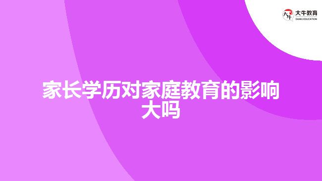 家長學(xué)歷對家庭教育的影響大嗎