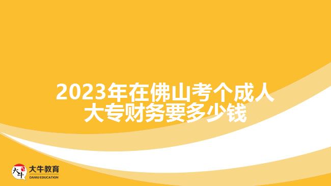 2023年在佛山考個(gè)成人大專財(cái)務(wù)要多少錢(qián)