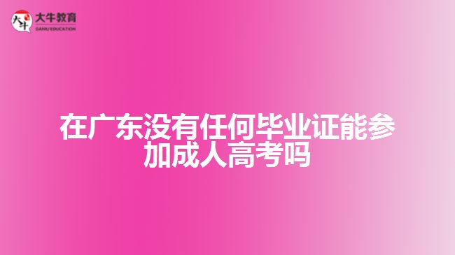 在廣東沒(méi)有任何畢業(yè)證能參加成人高考嗎