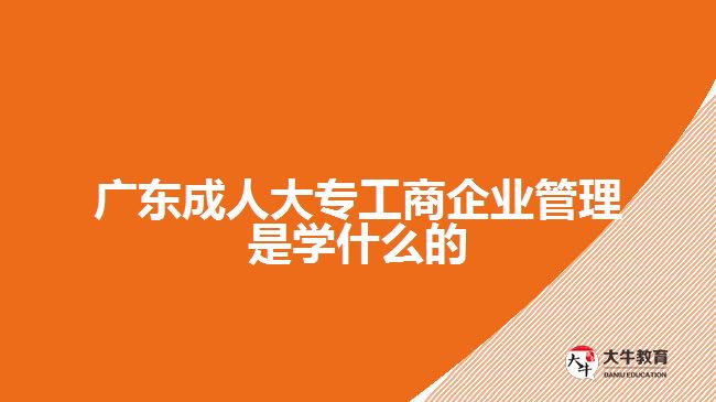 廣東成人大專工商企業(yè)管理是學什么的