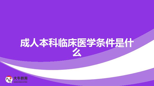 成人本科臨床醫(yī)學條件是什么