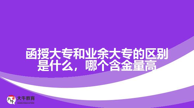 函授大專和業(yè)余大專的區(qū)別是什么，哪個含金量高