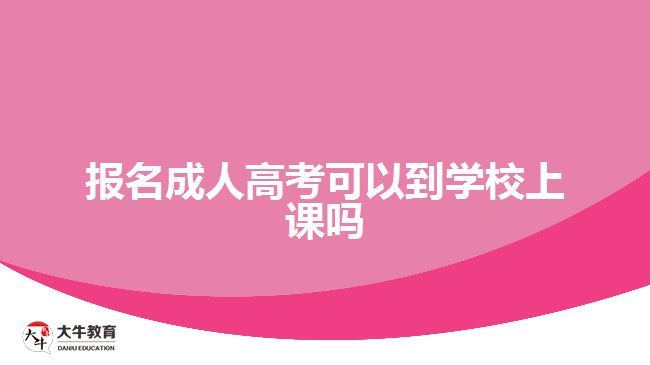 報(bào)名成人高考可以到學(xué)校上課嗎