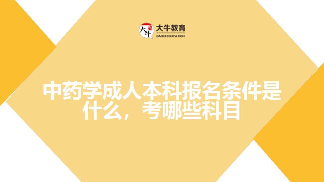 中藥學(xué)成人本科報名條件是什么，考哪些科目