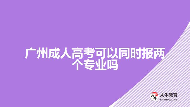 廣州成人高考可以同時報兩個專業(yè)嗎