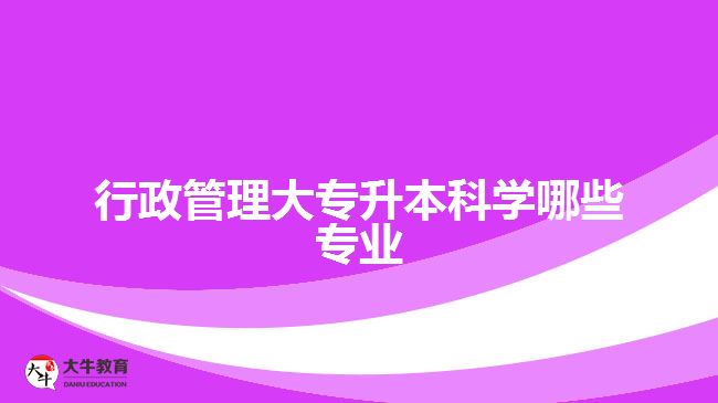 行政管理大專升本科學(xué)哪些專業(yè)