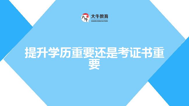 提升學(xué)歷重要還是考證書(shū)重要