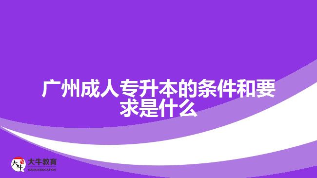 廣州成人專升本的條件和要求是什么