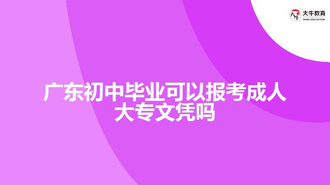 廣東初中畢業(yè)可以報(bào)考成人大專(zhuān)文憑嗎