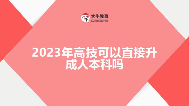 2023年高技可以直接升成人本科嗎