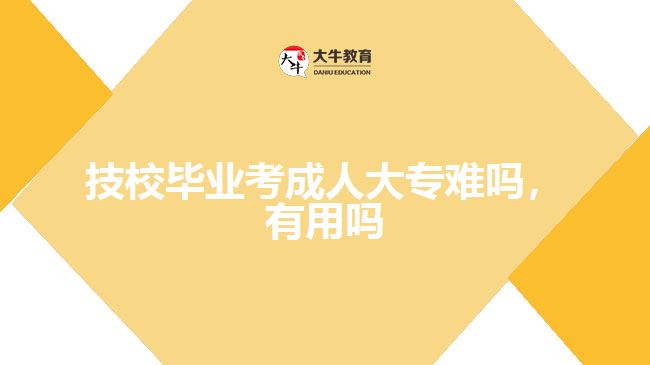 技校畢業(yè)考成人大專難嗎，有用嗎