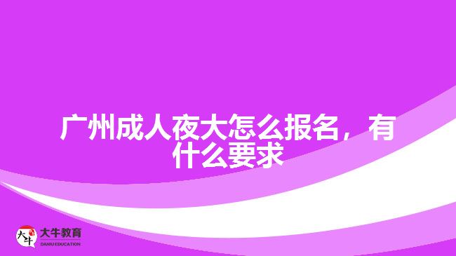 廣州成人夜大怎么報名，有什么要求