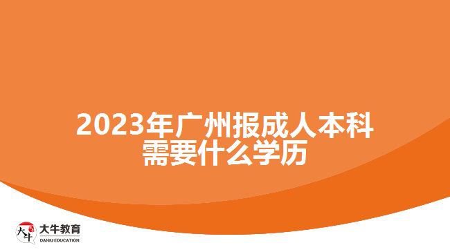 2023年廣州報成人本科需要什么學歷