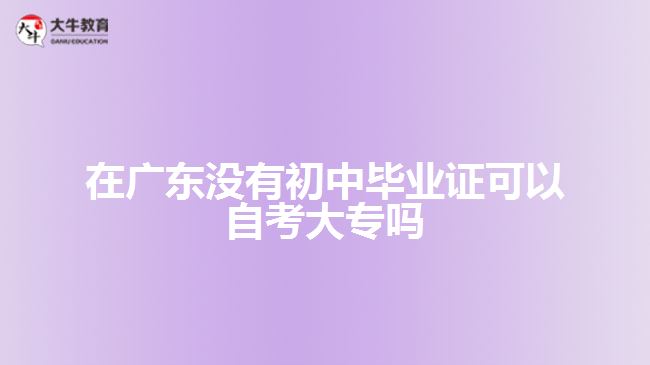 在廣東沒有初中畢業(yè)證可以自考大專嗎