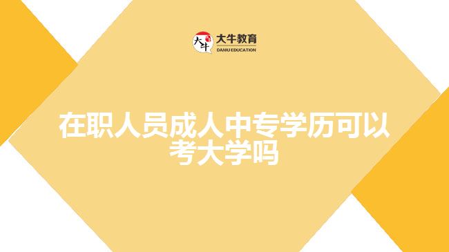 在職人員成人中專學(xué)歷可以考大學(xué)嗎