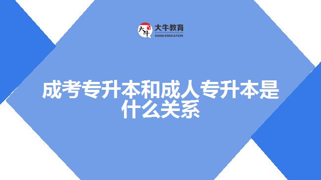 成考專(zhuān)升本和成人專(zhuān)升本是什么關(guān)系