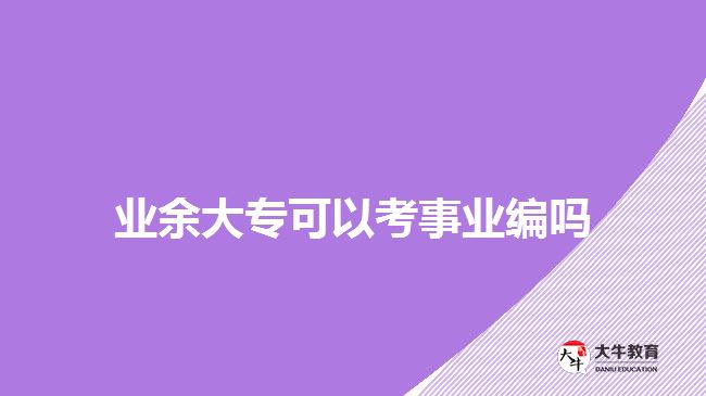 業(yè)余大專可以考事業(yè)編嗎