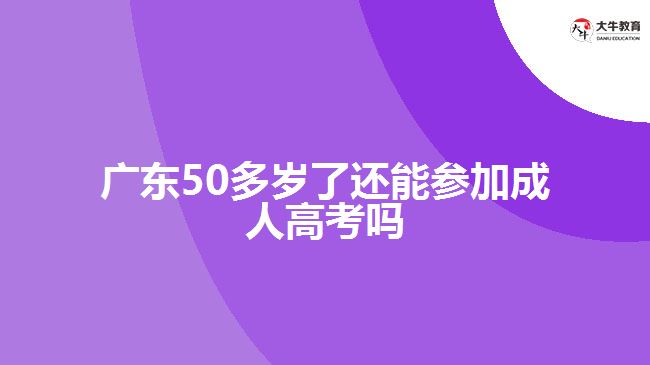 廣東50多歲了還能參加成人高考嗎