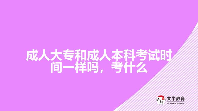 成人大專和成人本科考試時間一樣嗎，考什么