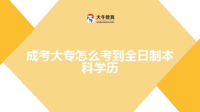 成考大專怎么考到全日制本科學歷