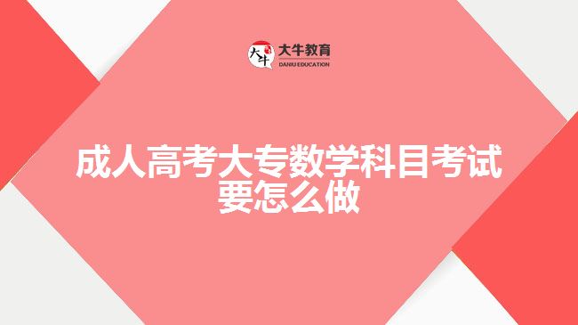 成人高考大專數(shù)學(xué)科目考試要怎么做