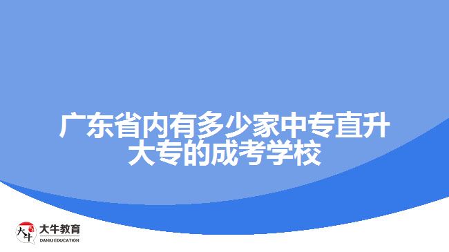 廣東省內(nèi)有多少家中專直升大專的成考學(xué)校