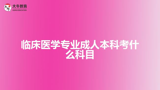 臨床醫(yī)學(xué)專業(yè)成人本科考什么科目