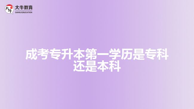 成考專升本第一學(xué)歷是?？七€是本科