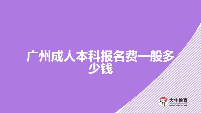 廣州成人本科報名費(fèi)一般多少錢