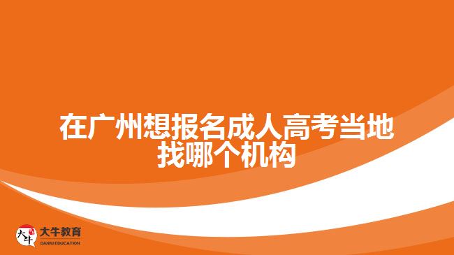 在廣州想報(bào)名成人高考當(dāng)?shù)卣夷膫€(gè)機(jī)構(gòu)