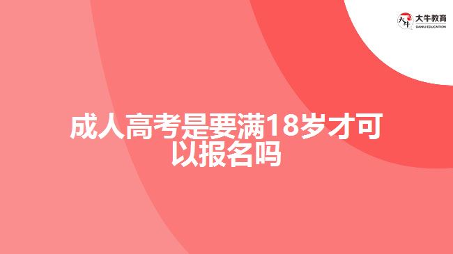 成人高考是要滿(mǎn)18歲才可以報(bào)名嗎