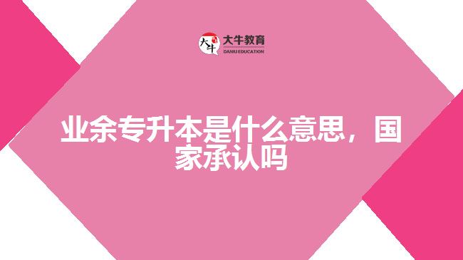 業(yè)余專升本是什么意思國家承認(rèn)嗎