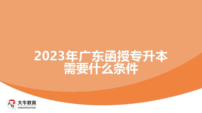 2023年廣東函授專升本需要什么條件