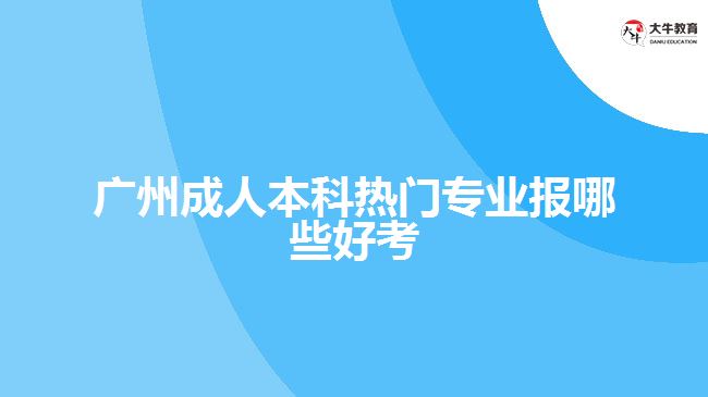 廣州成人本科熱門(mén)專(zhuān)業(yè)報(bào)哪些好考