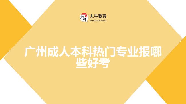 廣州成人本科熱門專業(yè)報哪些好考