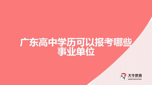 廣東高中學歷可以報考哪些事業(yè)單位