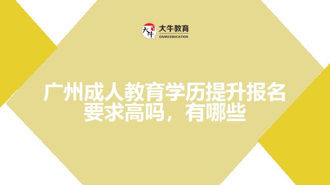 廣州成人教育學(xué)歷提升報名要求高嗎，有哪些