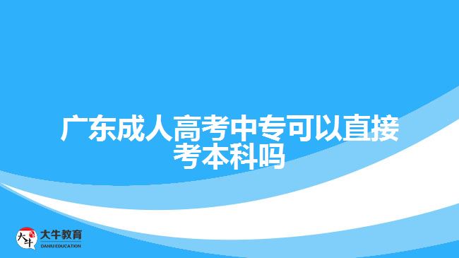 廣東成人高考中專(zhuān)可以直接考本科嗎