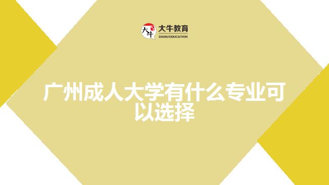 廣州成人大學有什么專業(yè)可以選擇