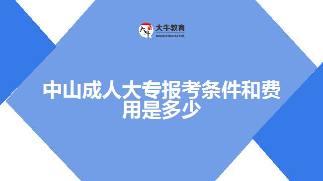 中山成人大專(zhuān)報(bào)考條件和費(fèi)用是多少